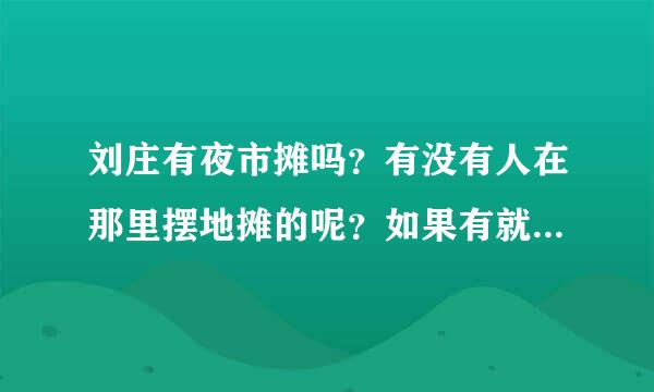 刘庄有夜市摊吗？有没有人在那里摆地摊的呢？如果有就注意点什么呢？谢谢！