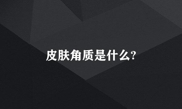 皮肤角质是什么?