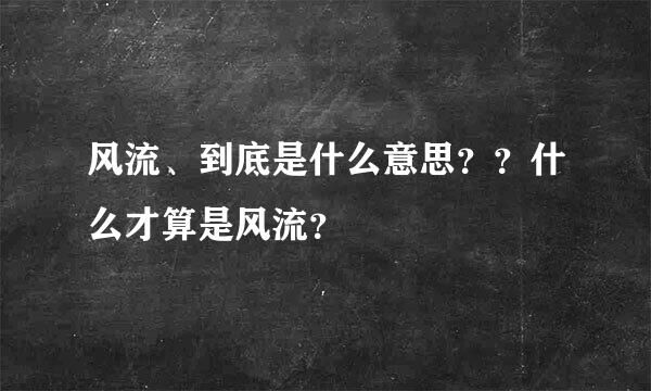 风流、到底是什么意思？？什么才算是风流？