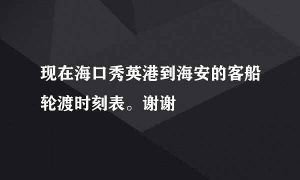 现在海口秀英港到海安的客船轮渡时刻表。谢谢