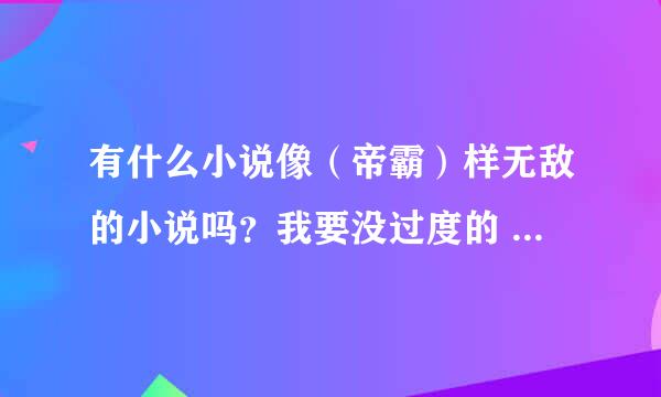 有什么小说像（帝霸）样无敌的小说吗？我要没过度的 一开始就无敌