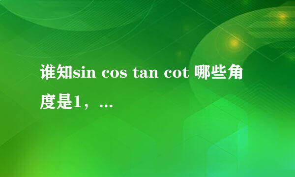 谁知sin cos tan cot 哪些角度是1，0这些特殊值？