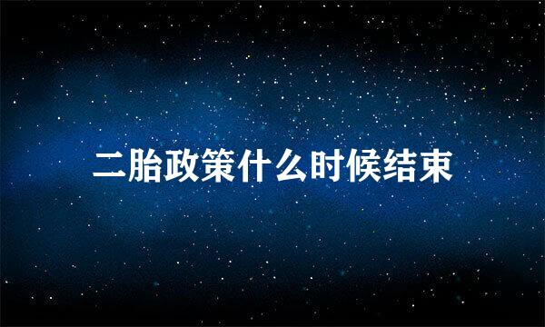 二胎政策什么时候结束