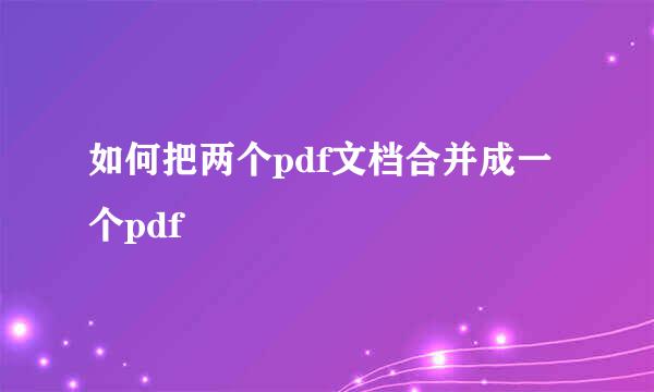 如何把两个pdf文档合并成一个pdf