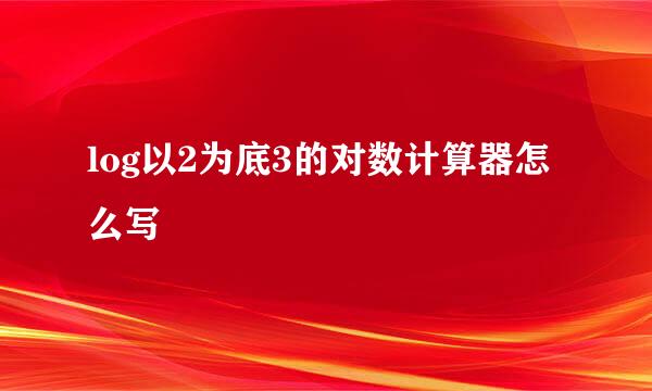 log以2为底3的对数计算器怎么写