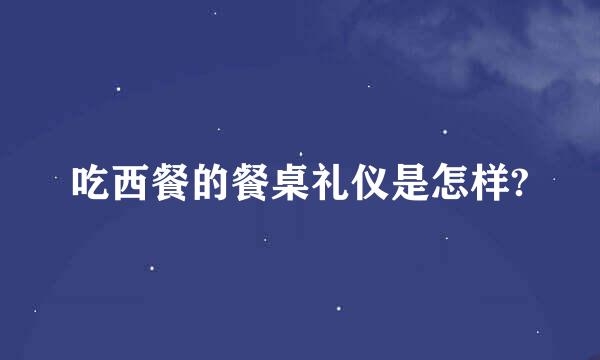 吃西餐的餐桌礼仪是怎样?