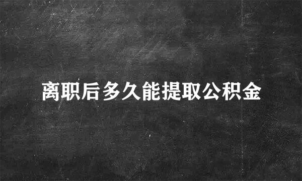 离职后多久能提取公积金