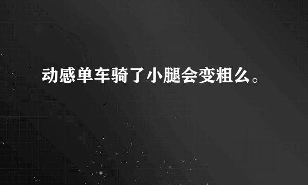 动感单车骑了小腿会变粗么。