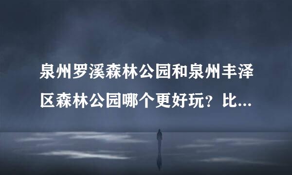 泉州罗溪森林公园和泉州丰泽区森林公园哪个更好玩？比如看桃花去哪个更好？