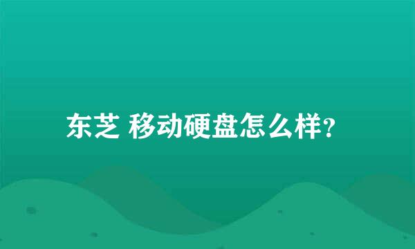 东芝 移动硬盘怎么样？