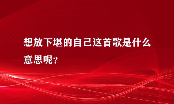 想放下堪的自己这首歌是什么意思呢？