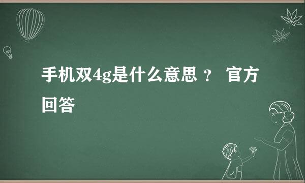 手机双4g是什么意思 ？ 官方回答