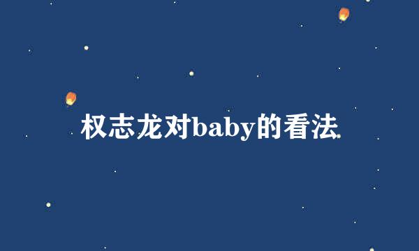 权志龙对baby的看法