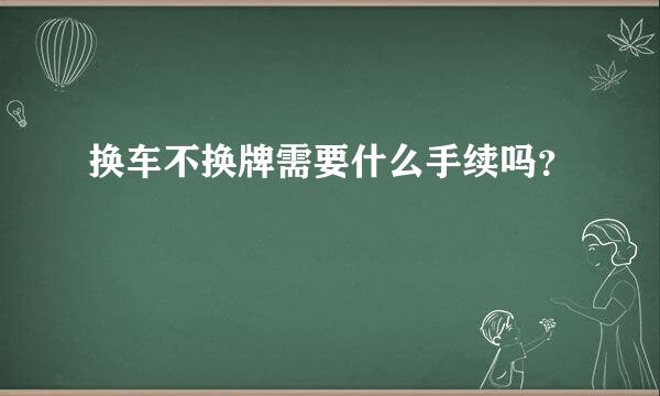 换车不换牌需要什么手续吗？