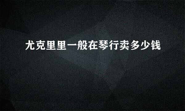 尤克里里一般在琴行卖多少钱