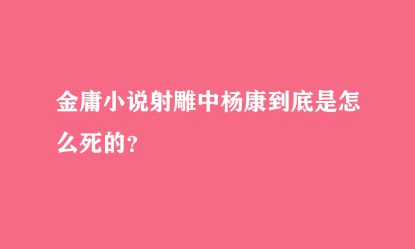 金庸小说射雕中杨康到底是怎么死的？