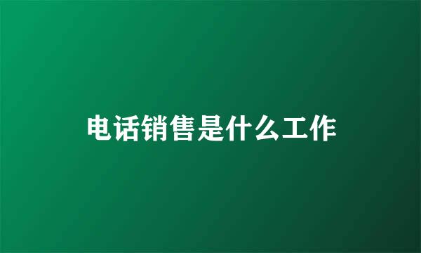 电话销售是什么工作