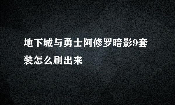 地下城与勇士阿修罗暗影9套装怎么刷出来