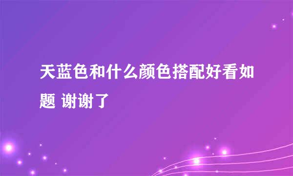 天蓝色和什么颜色搭配好看如题 谢谢了