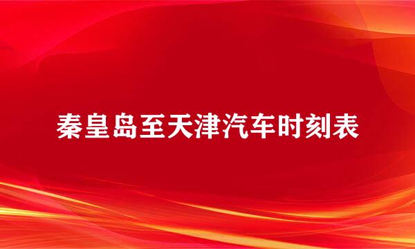 秦皇岛至天津汽车时刻表