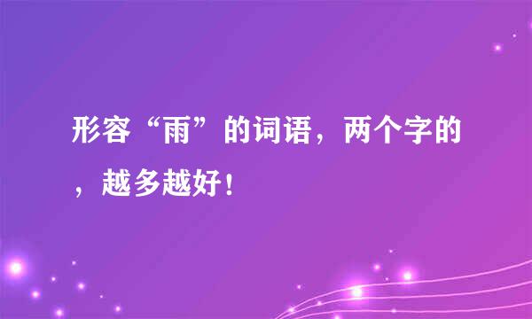 形容“雨”的词语，两个字的，越多越好！