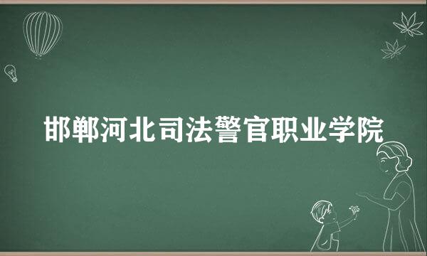 邯郸河北司法警官职业学院