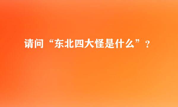 请问“东北四大怪是什么”？