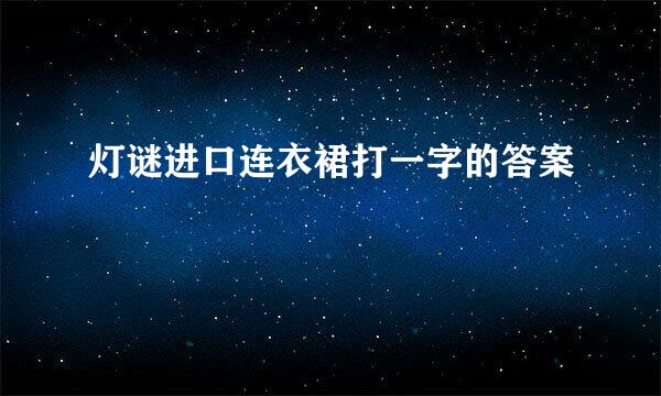 灯谜进口连衣裙打一字的答案