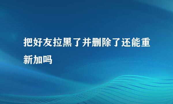 把好友拉黑了并删除了还能重新加吗