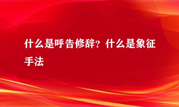 什么是呼告修辞？什么是象征手法