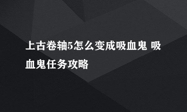 上古卷轴5怎么变成吸血鬼 吸血鬼任务攻略