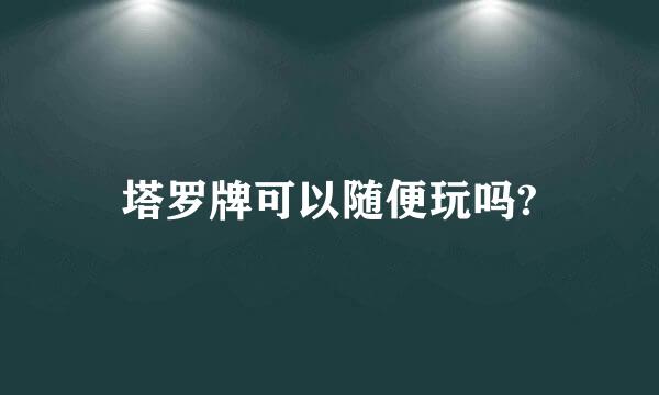 塔罗牌可以随便玩吗?