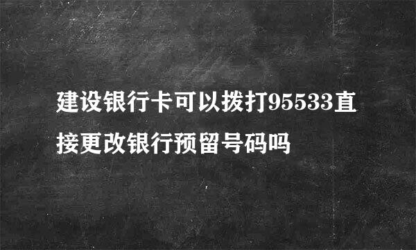 建设银行卡可以拨打95533直接更改银行预留号码吗