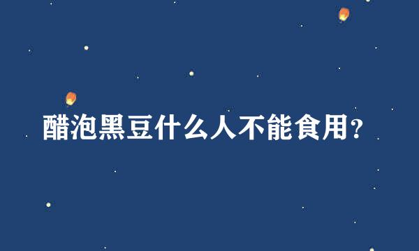 醋泡黑豆什么人不能食用？