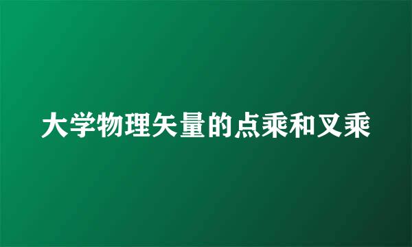 大学物理矢量的点乘和叉乘