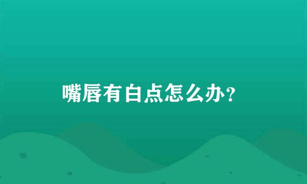 嘴唇有白点怎么办？