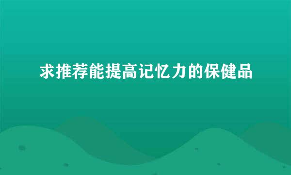 求推荐能提高记忆力的保健品