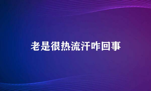 老是很热流汗咋回事