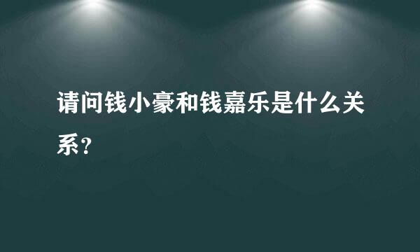 请问钱小豪和钱嘉乐是什么关系？