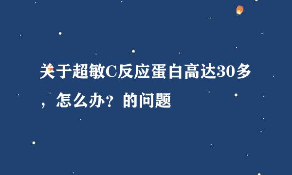 关于超敏C反应蛋白高达30多，怎么办？的问题