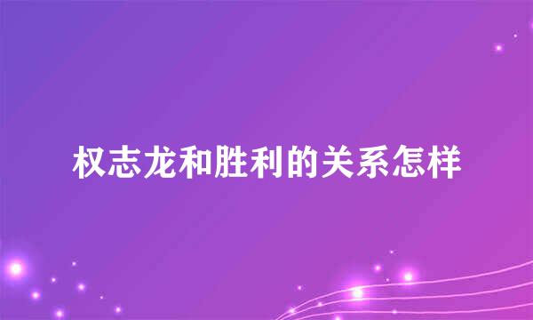 权志龙和胜利的关系怎样