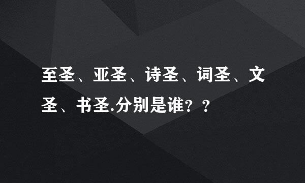 至圣、亚圣、诗圣、词圣、文圣、书圣.分别是谁？？