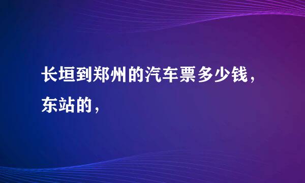 长垣到郑州的汽车票多少钱，东站的，