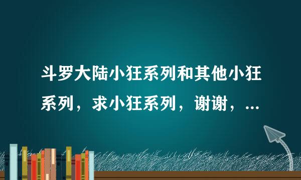 斗罗大陆小狂系列和其他小狂系列，求小狂系列，谢谢，百度云，txt的， ！