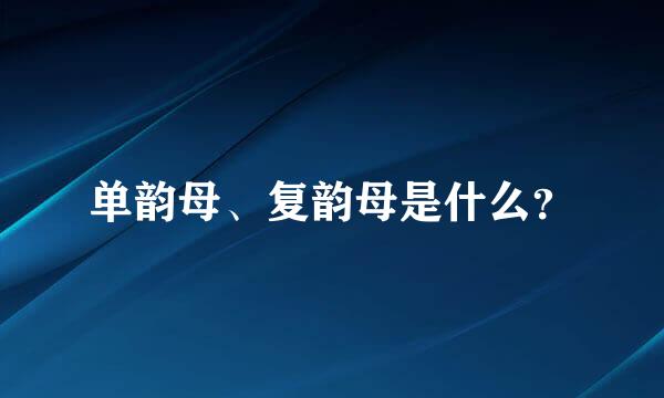 单韵母、复韵母是什么？