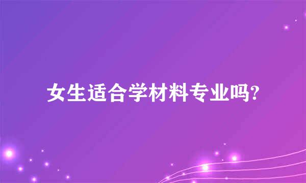 女生适合学材料专业吗?