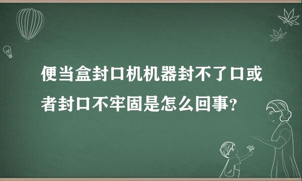 便当盒封口机机器封不了口或者封口不牢固是怎么回事？