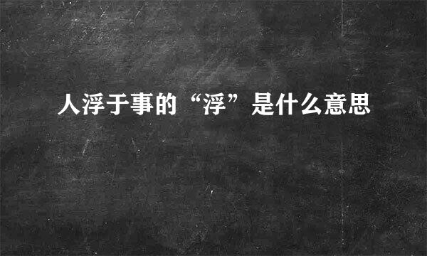 人浮于事的“浮”是什么意思