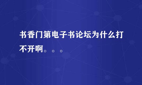 书香门第电子书论坛为什么打不开啊。。。