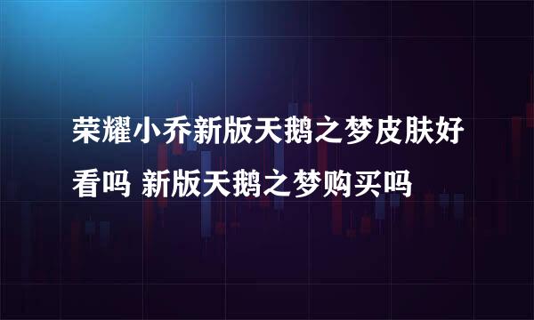 荣耀小乔新版天鹅之梦皮肤好看吗 新版天鹅之梦购买吗